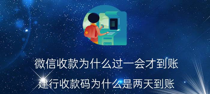 微信收款为什么过一会才到账 建行收款码为什么是两天到账？